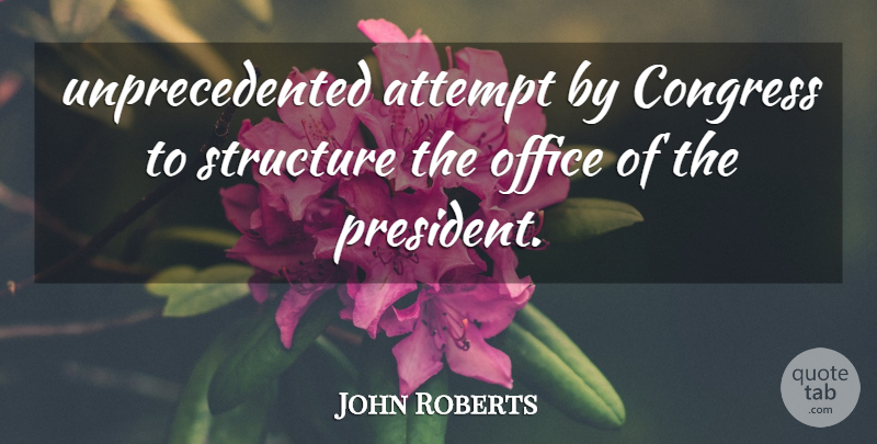 John Roberts Quote About Attempt, Congress, Office, Structure: Unprecedented Attempt By Congress To...