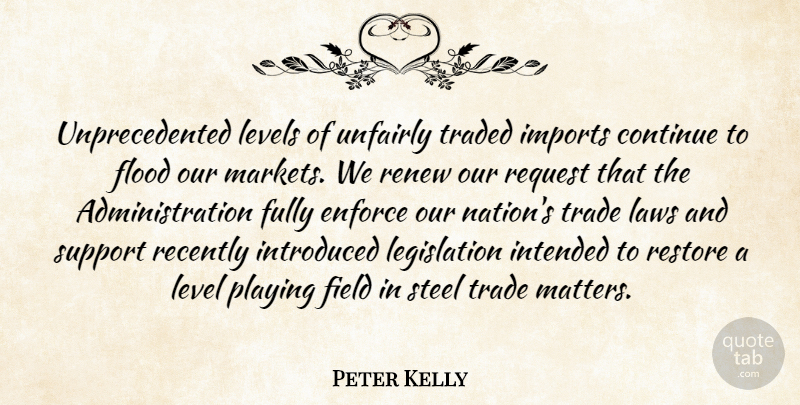 Peter Kelly Quote About Continue, Enforce, Field, Flood, Fully: Unprecedented Levels Of Unfairly Traded...