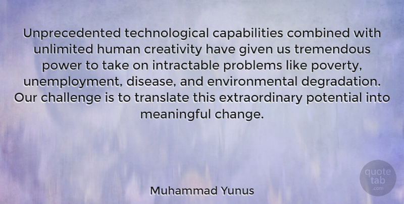Muhammad Yunus Quote About Challenge, Change, Combined, Environmental, Given: Unprecedented Technological Capabilities Combined With...
