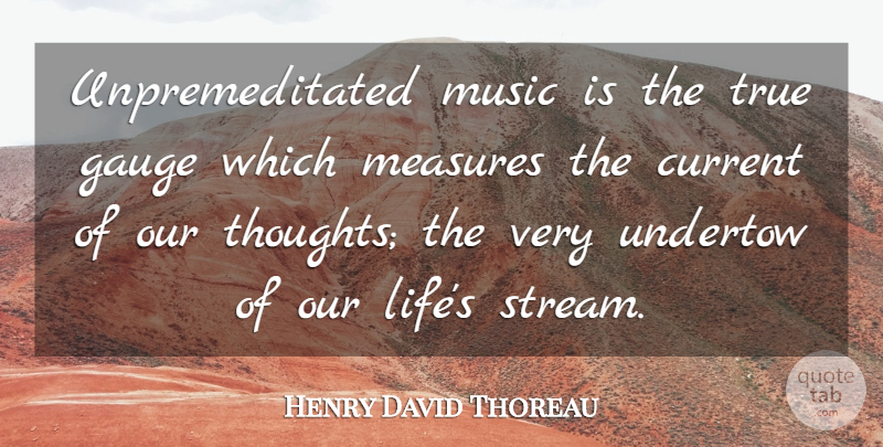 Henry David Thoreau Quote About Gauges, Currents, Music Is: Unpremeditated Music Is The True...