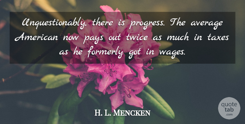 H. L. Mencken Quote About Humorous, Average, America: Unquestionably There Is Progress The...