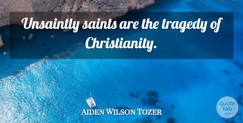 Aiden Wilson Tozer Quote About Tragedy, Saint, Christianity: Unsaintly Saints Are The Tragedy...