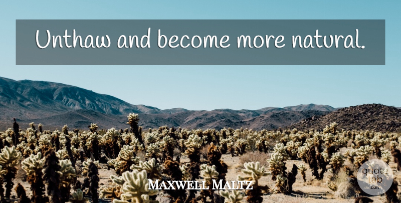 Maxwell Maltz Quote About Natural: Unthaw And Become More Natural...