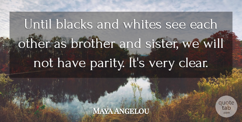 Maya Angelou Quote About Brother, Clear, Parity: Until Blacks And Whites See...