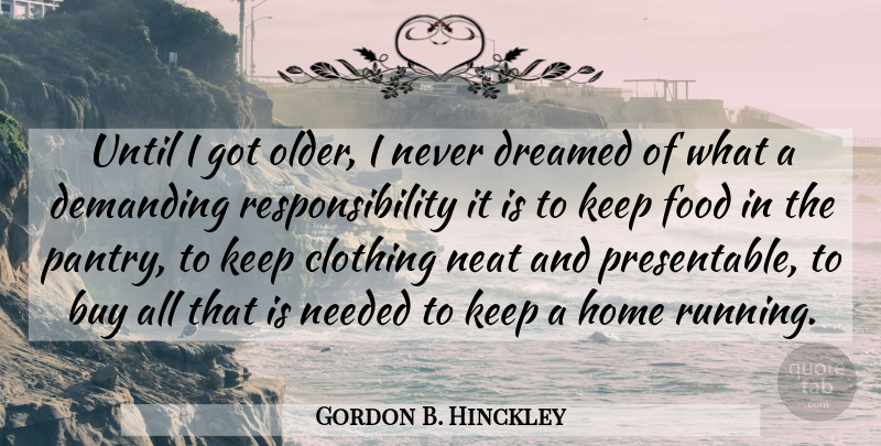 Gordon B. Hinckley Quote About Buy, Clothing, Demanding, Dreamed, Food: Until I Got Older I...