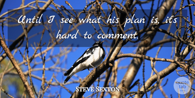 Steve Sexton Quote About Hard, Plan, Until: Until I See What His...