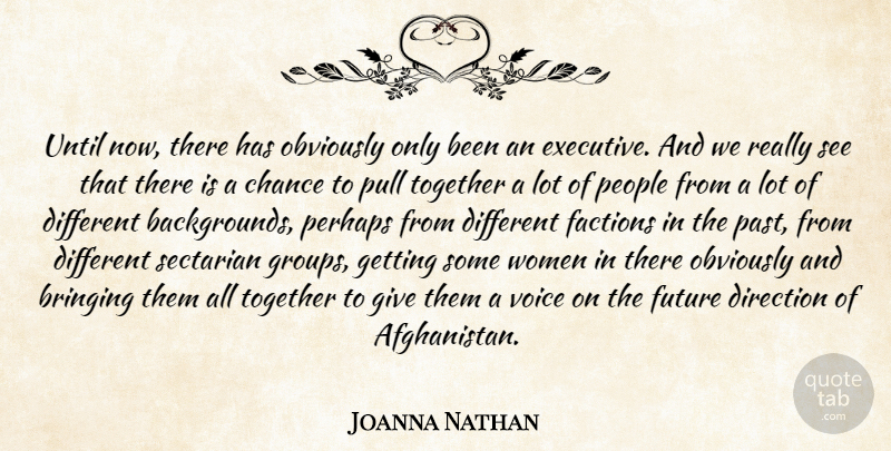 Joanna Nathan Quote About Bringing, Chance, Direction, Factions, Future: Until Now There Has Obviously...
