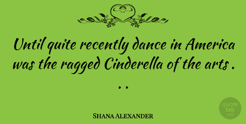 Shana Alexander Quote About Art, America, Ragged: Until Quite Recently Dance In...