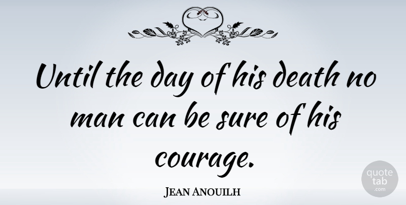 Jean Anouilh Quote About Courage, Men: Until The Day Of His...