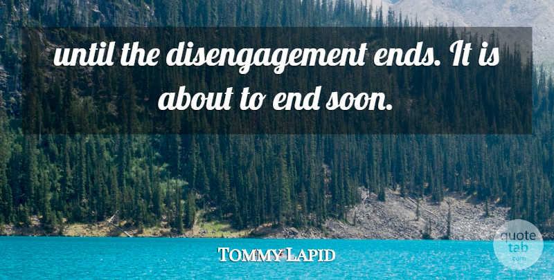 Tommy Lapid Quote About Until: Until The Disengagement Ends It...