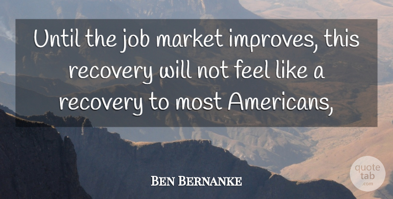 Ben Bernanke Quote About Job, Market, Recovery, Until: Until The Job Market Improves...