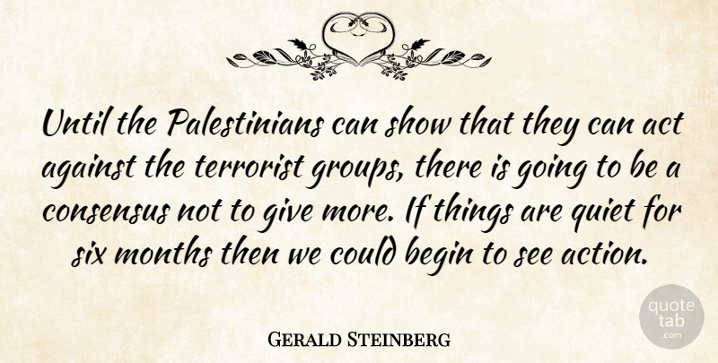 Gerald Steinberg Quote About Act, Against, Begin, Consensus, Months: Until The Palestinians Can Show...