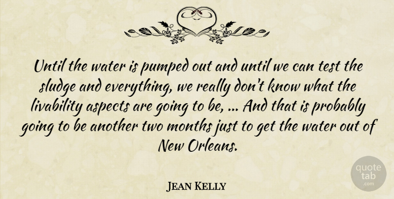 Jean Kelly Quote About Aspects, Months, Pumped, Test, Until: Until The Water Is Pumped...