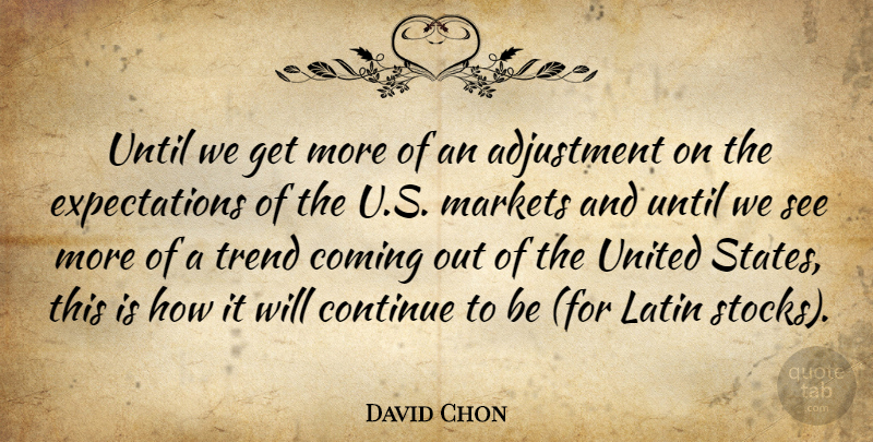 David Chon Quote About Adjustment, Coming, Continue, Latin, Markets: Until We Get More Of...