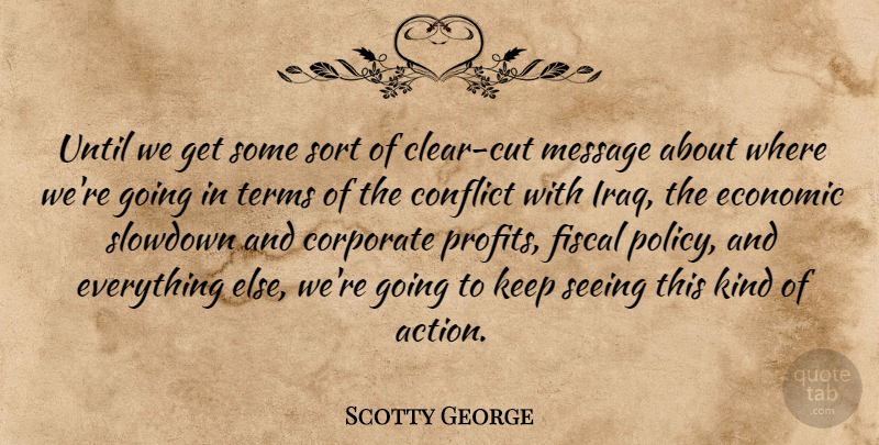 Scotty George Quote About Conflict, Corporate, Economic, Fiscal, Message: Until We Get Some Sort...