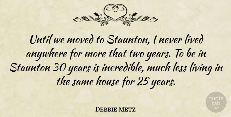Debbie Metz Quote About Anywhere, House, Less, Lived, Living: Until We Moved To Staunton...