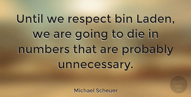Michael Scheuer Quote About Respect, Numbers, Unnecessary: Until We Respect Bin Laden...