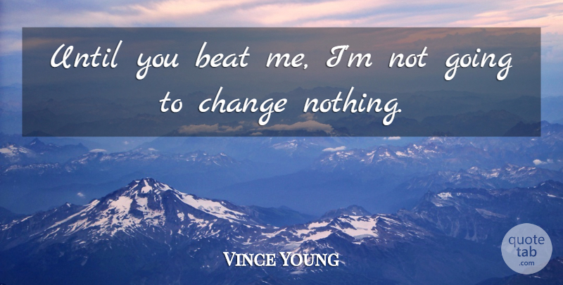 Vince Young Quote About Beat, Change, Until: Until You Beat Me Im...