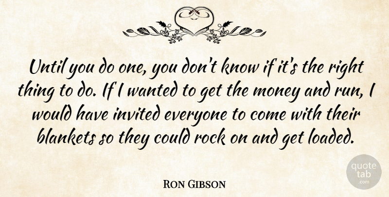 Ron Gibson Quote About Invited, Money, Rock, Until: Until You Do One You...