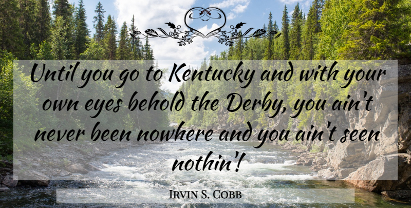 Irvin S. Cobb Quote About Eye, Kentucky, Derby: Until You Go To Kentucky...