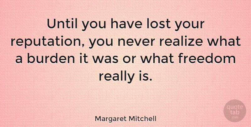 Margaret Mitchell Quote About American Novelist, Burden, Freedom, Realize, Until: Until You Have Lost Your...