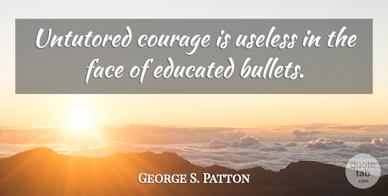 George S. Patton Quote About Courage, Military, War: Untutored Courage Is Useless In...