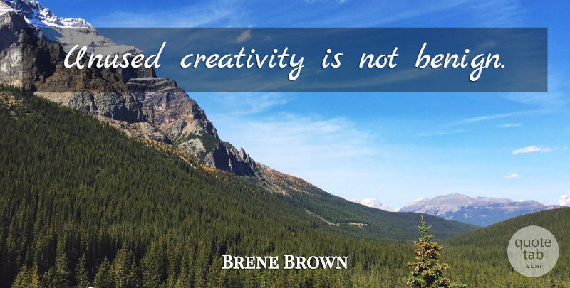 Brene Brown Quote About Creativity, Benign: Unused Creativity Is Not Benign...