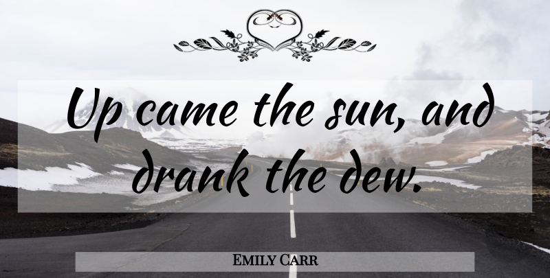 Emily Carr Quote About Morning, Sun, Dew: Up Came The Sun And...