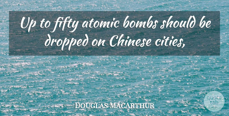 Douglas MacArthur Quote About Atomic, Bombs, Chinese, Dropped, Fifty: Up To Fifty Atomic Bombs...
