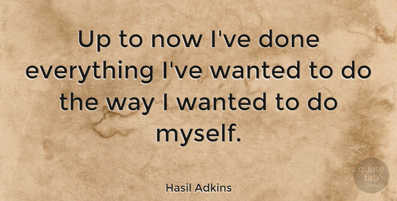 Hasil Adkins Quote About Done, Way, Wanted: Up To Now Ive Done...