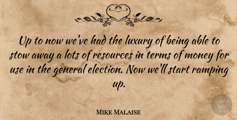 Mike Malaise Quote About General, Lots, Luxury, Money, Resources: Up To Now Weve Had...