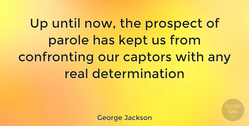 George Jackson Quote About Determination, Real, Parole: Up Until Now The Prospect...