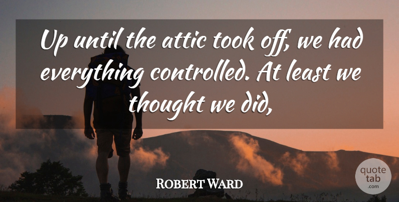 Robert Ward Quote About Attic, Took, Until: Up Until The Attic Took...