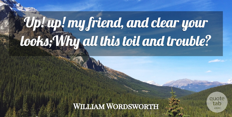 William Wordsworth Quote About Clear, Toil, Trouble: Up Up My Friend And...