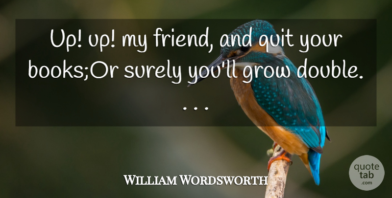 William Wordsworth Quote About Grow, Quit, Surely: Up Up My Friend And...