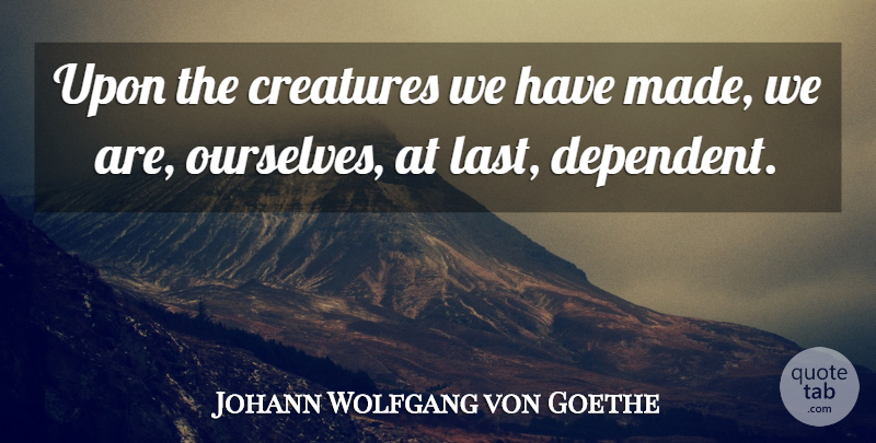 Johann Wolfgang von Goethe Quote About Literature, Lasts, Promotion: Upon The Creatures We Have...