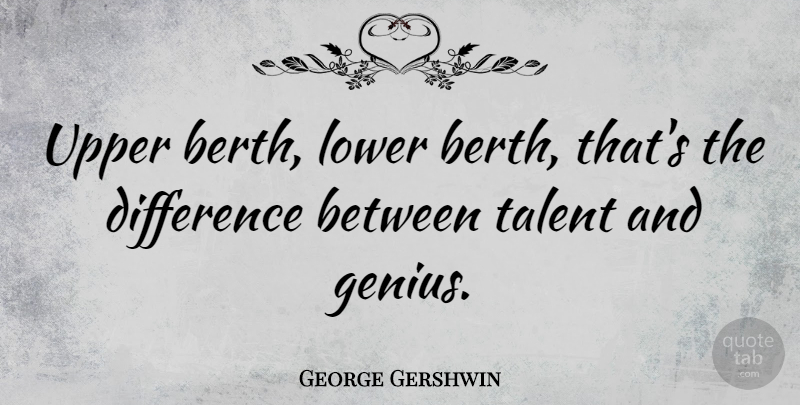 George Gershwin Quote About Differences, Genius, Talent: Upper Berth Lower Berth Thats...