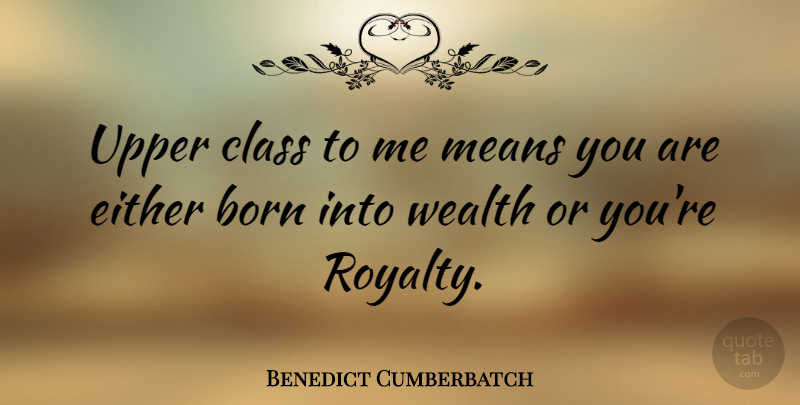 Benedict Cumberbatch Quote About Mean, Class, Wealth: Upper Class To Me Means...