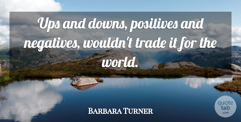 Barbara Turner Quote About Positives, Trade, Ups: Ups And Downs Positives And...