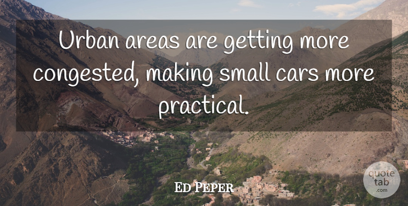 Ed Peper Quote About Areas, Cars, Small, Urban: Urban Areas Are Getting More...