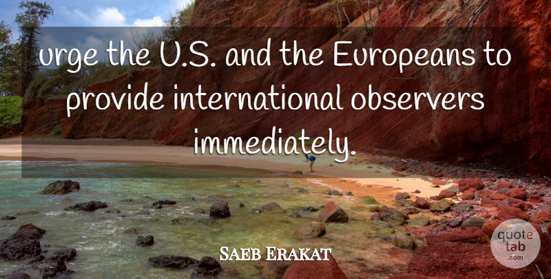 Saeb Erakat Quote About Europeans, Observers, Provide, Urge: Urge The U S And...