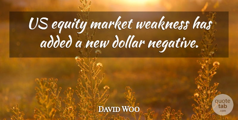David Woo Quote About Added, Dollar, Equity, Market, Weakness: Us Equity Market Weakness Has...