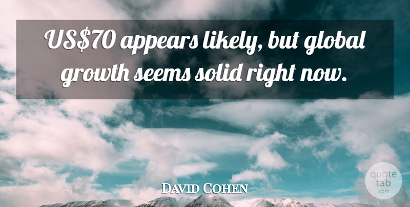David Cohen Quote About Appears, Global, Growth, Seems, Solid: Us70 Appears Likely But Global...