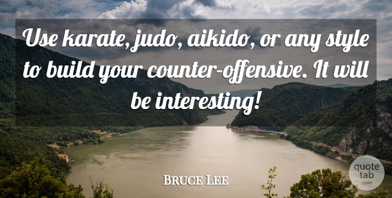 Bruce Lee Quote About Interesting, Style, Use: Use Karate Judo Aikido Or...