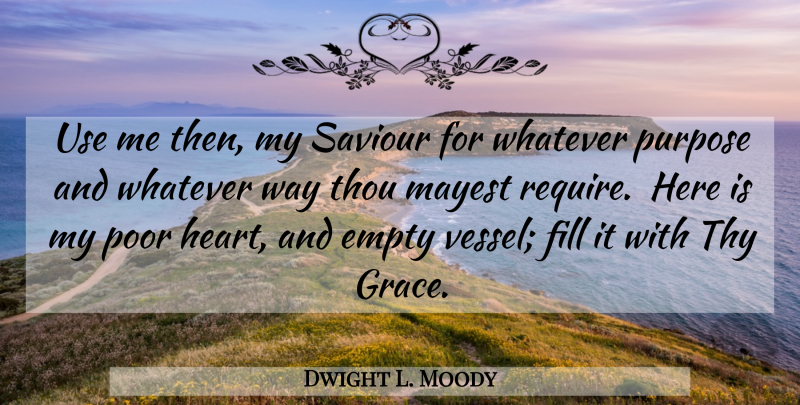 Dwight L. Moody Quote About Heart, Empty Vessels, Grace: Use Me Then My Saviour...
