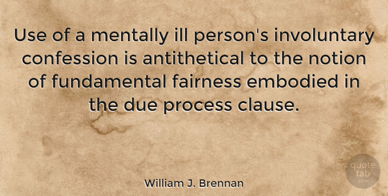 William J. Brennan Quote About Use, Fundamentals, Fairness: Use Of A Mentally Ill...