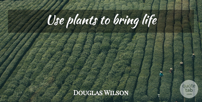 Douglas Wilson Quote About Garden, Use, Plant: Use Plants To Bring Life...