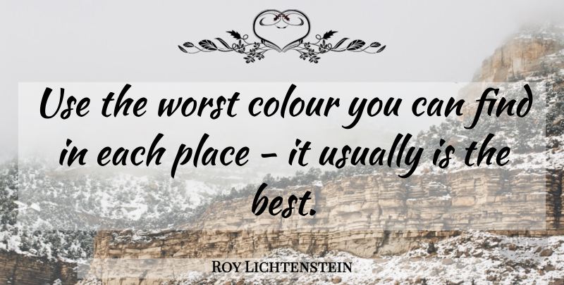Roy Lichtenstein Quote About Use, Worst, Colour: Use The Worst Colour You...
