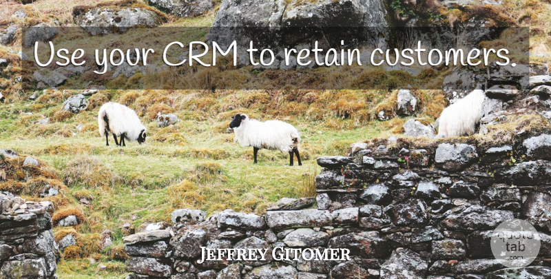 Jeffrey Gitomer Quote About Use, Customers: Use Your Crm To Retain...