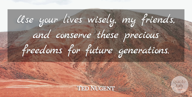 Ted Nugent Quote About Use, Generations, Future Generation: Use Your Lives Wisely My...